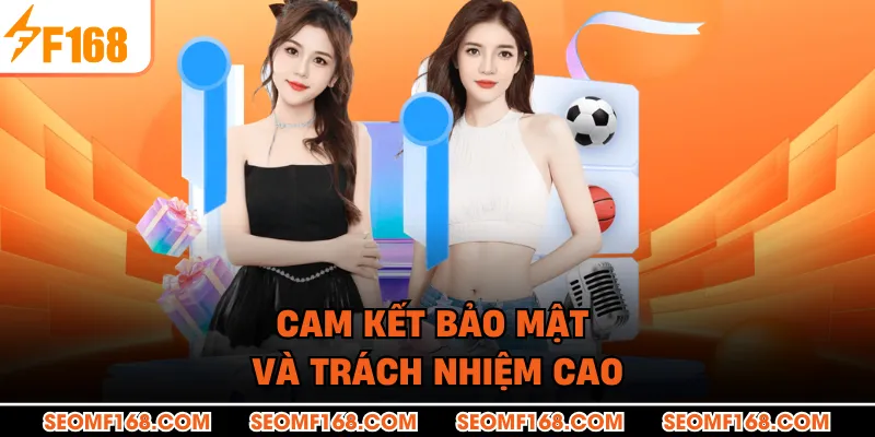 Cam kết bảo mật và trách nhiệm cao