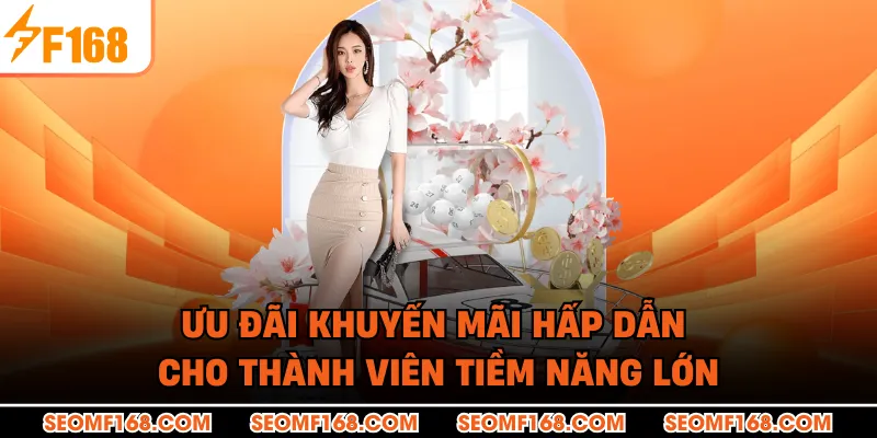 Ưu đãi khuyến mãi hấp dẫn cho thành viên tiềm năng lớn